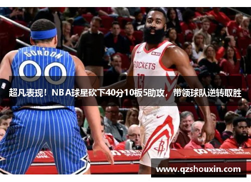 超凡表现！NBA球星砍下40分10板5助攻，带领球队逆转取胜