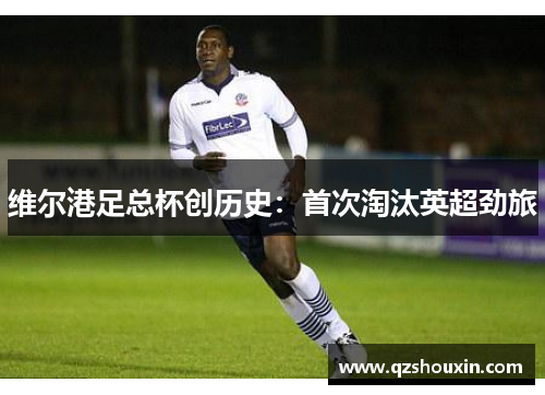 维尔港足总杯创历史：首次淘汰英超劲旅